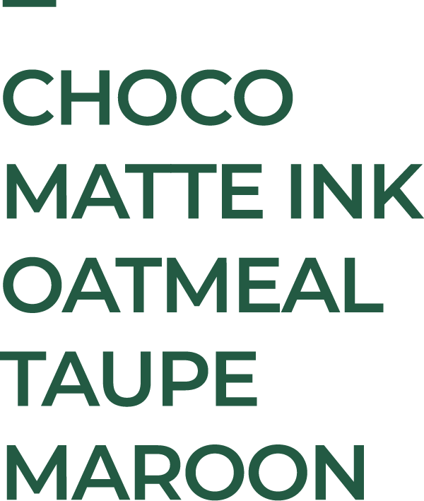 Choco Oatmeal Maroon Taupe Matte Ink